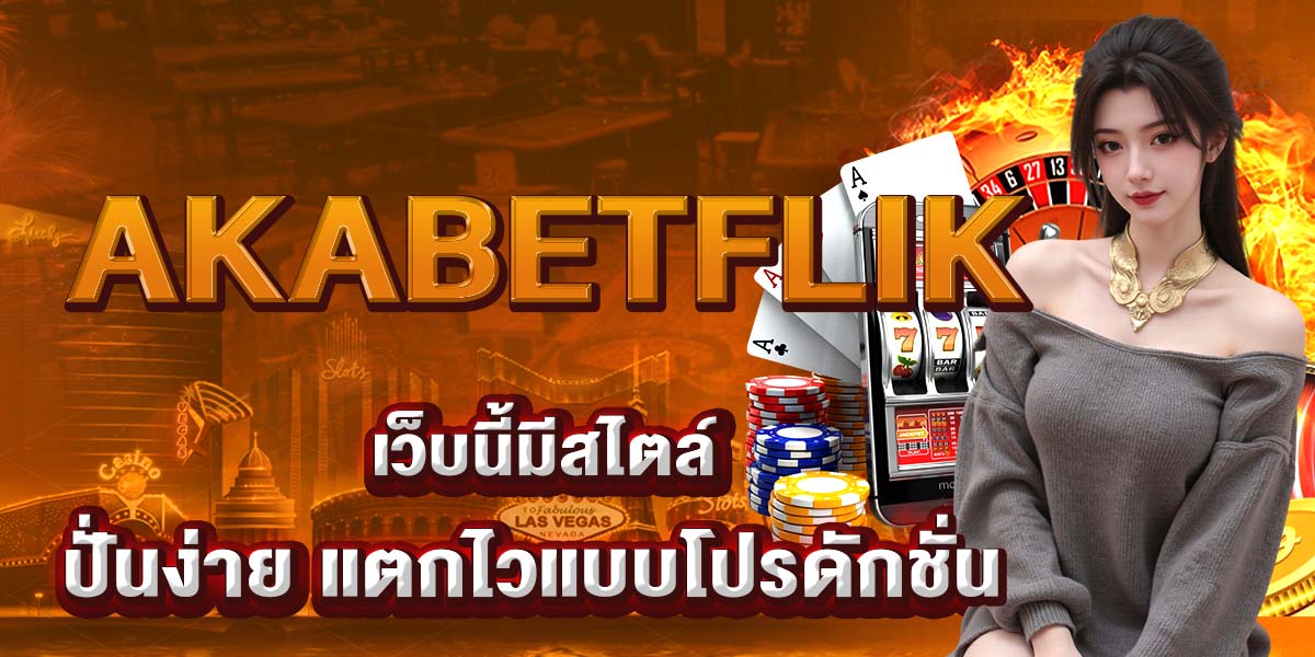 AKABETFLIK เว็บนี้มีสไตล์ ปั่นง่าย แตกไวแบบโปรดักชั่น