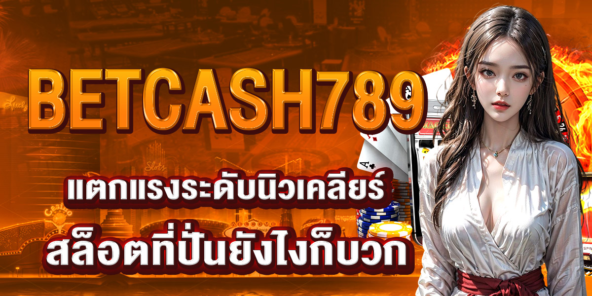 BETCASH789 แตกแรงระดับนิวเคลียร์ สล็อตที่ปั่นยังไงก็บวก
