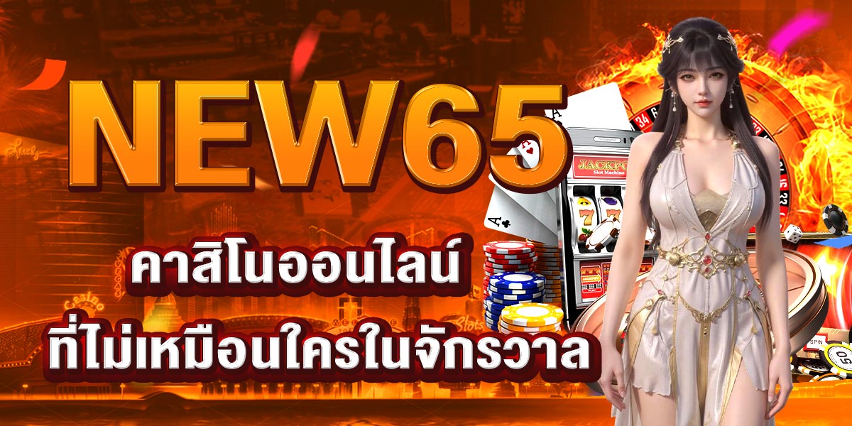 NEW65 คาสิโนออนไลน์ ที่ไม่เหมือนใครในจักรวาล